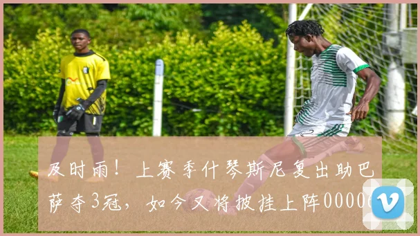 及时雨！上赛季什琴斯尼复出助巴萨夺3冠，如今又将披挂上阵0000644