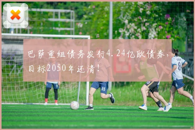 巴萨重组债务发行4.24亿欧债券，目标2050年还清！